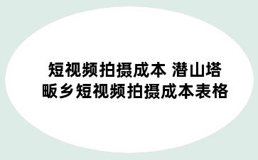 短视频拍摄成本 潜山塔畈乡短视频拍摄成本表格